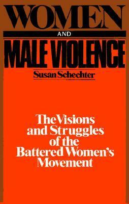 Women and Male Violence: The Visions and Struggles of the Battered Women's Movement by Susan Schechter