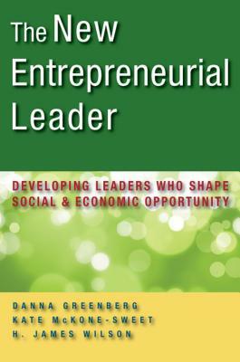 The New Entrepreneurial Leader: Developing Leaders Who Shape Social and Economic Opportunity by Danna Greenberg, H. James Wilson, Kathleen McKone-Sweet