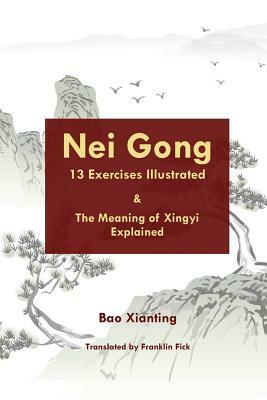 Nei Gong 13 Exercises Illustrated and the Meaning of Xing Yi Explained by Xianting Bao