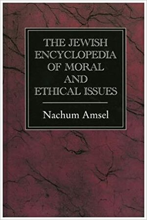 The Jewish encyclopedia of moral and ethical issues by Nachum Amsel