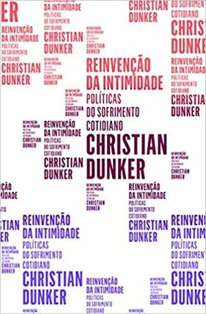 Reinvenção da Intimidade: Políticas do Sofrimento Cotidiano by Christian Dunker