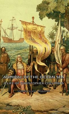 Admiral of the Ocean Sea - A Life of Christopher Columbus by Samuel Eliot Morison