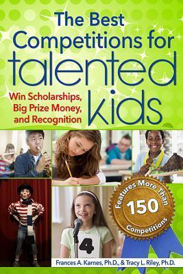 Best Competitions for Talented Kids: Win Scholarships, Big Prize Money, and Recognition (Revised) by Frances A. Karnes, Tracy Riley