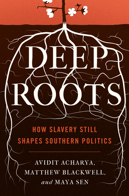 Deep Roots: How Slavery Still Shapes Southern Politics by Maya Sen, Matthew Blackwell, Avidit Acharya