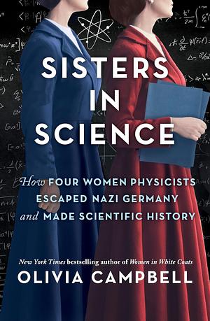 Sisters in Science: How Four Women Physicists Escaped Nazi Germany and Made Scientific History by Olivia Campbell