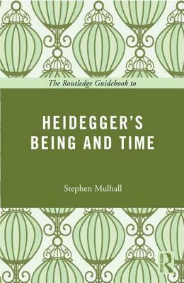 The Routledge Guidebook to Heidegger's Being and Time by Stephen Mulhall