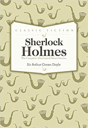 The Complete Illustrated Short Stories of Sherlock Holmes by Arthur Conan Doyle
