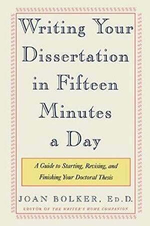 Writing Your Dissertation in Fifteen Minutes a Day: A Guide to Starting, Revising, and Finishing Your Doctoral Thesis by Joan Bolker, Owl Books by Joan Bolker