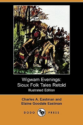 Wigwam Evenings: Sioux Folk Tales Retold (Illustrated Edition) (Dodo Press) by Charles A. Eastman, Elaine Goodale Eastman