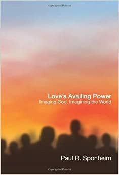 Love's Availing Power: Imaging God, Imagining the World by Paul R. Sponheim