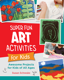 Super Fun Art Activities for Kids: Awesome Projects for Kids of All Ages by Susan Schwake