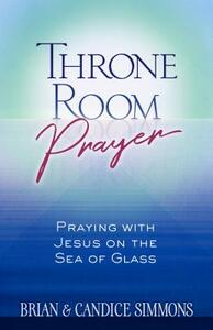 Throne Room Prayer: Praying with Jesus on the Sea of Glass by Brian Simmons, Candice Simmons