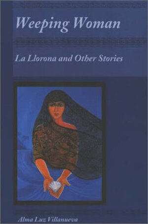 Weeping Woman: La Llorona and Other Stories by Alma Luz Villanueva