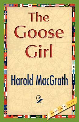 The Goose Girl by Macgrath Harold Macgrath, Harold Macgrath