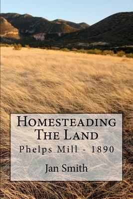 Homesteading The Land: Phelps Mill - 1890 by Jan Smith