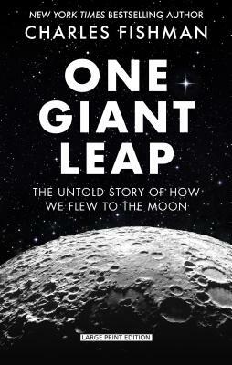 One Giant Leap: The Impossible Mission That Flew Us to the Moon by Charles Fishman