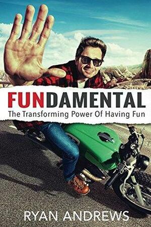 Fundamental: The Transforming Power of Having Fun by Ryan Andrews