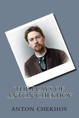 The Plays of Anton Chekhov by Anton Chekhov