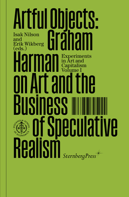 Artful Objects: Graham Harman on Art and the Business of Speculative Realism by Graham Harman