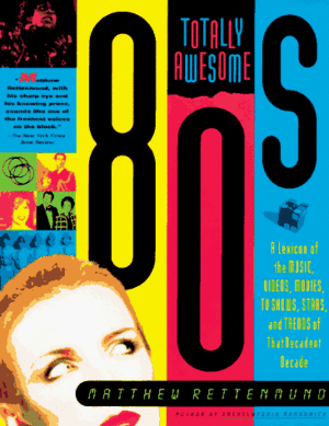 Totally Awesome 80s: A Lexicon of the Music, Videos, Movies, TV Shows, Stars, and Trends of that Decadent Decade by Matthew Rettenmund