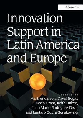 Innovation Support in Latin America and Europe: Theory, Practice and Policy in Innovation and Innovation Systems by Mark Anderson, Kevin Grant, David Edgar