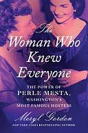 The Woman Who Knew Everyone: The Power of Perle Mesta, Washington's Most Famous Hostess by Meryl Gordon