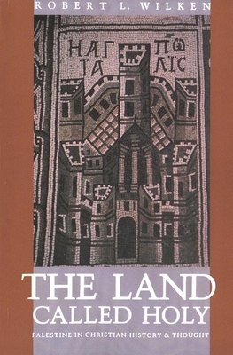 The Land Called Holy: Palestine in Christian History and Thought by Robert Louis Wilken