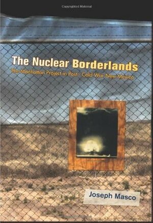 The Nuclear Borderlands: The Manhattan Project in Post-Cold War New Mexico New Edition by Joseph Masco