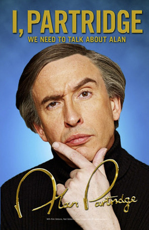 I, Partridge: We Need to Talk About Alan by Rob Gibbons, Steve Coogan, Armando Iannucci, Alan Partridge, Neil Gibbons