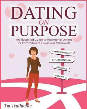 Dating on Purpose: An Illustrated Guide to Intentional Dating for Commitment-Conscious Millennials by Tia Truthteller