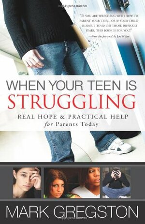 When Your Teen Is Struggling: Real Hope & Practical Help for Parents Today by Mark Gregston