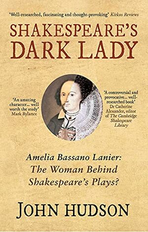 Shakespeare's Dark Lady: Amelia Bassano Lanier the woman behind Shakespeare's plays? by John Hudson