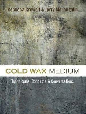 Cold Wax Medium: Techniques, Concepts & Conversations by Rebecca Crowell, Jerry McLaughlin