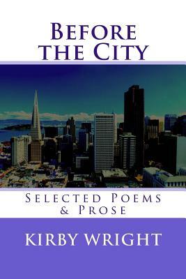 Before the City: Selected Poems & Prose by Kirby Wright