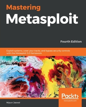 Mastering Metasploit - Fourth Edition: Exploit systems, cover your tracks, and bypass security controls with the Metasploit 5.0 framework by Nipun Jaswal