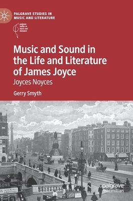 Music and Sound in the Life and Literature of James Joyce: Joyces Noyces by Gerry Smyth