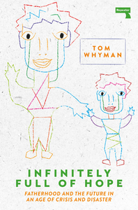 Infinitely Full of Hope: Fatherhood and the Future in an Age of Crisis and Disaster by Tom Whyman