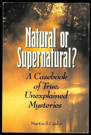 Natural Or Supernatural?: A Casebook Of True, Unexplained Mysteries by Martin S. Caidin