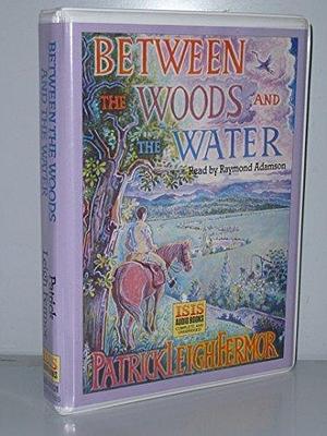 Between the Woods and the Water: Complete & Unabridged: On Foot to Constantinople from the Hook of Holland by Patrick Leigh Fermor, Patrick Leigh Fermor