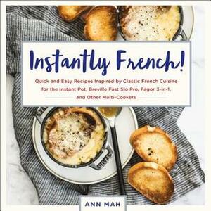 Instantly French!: Quick and Easy Recipes Inspired by Classic French Cuisine for the Instant Pot, Breville Fast Slo Pro, Fagor 3-in-1, and Other Multi-Cookers by Ann Mah