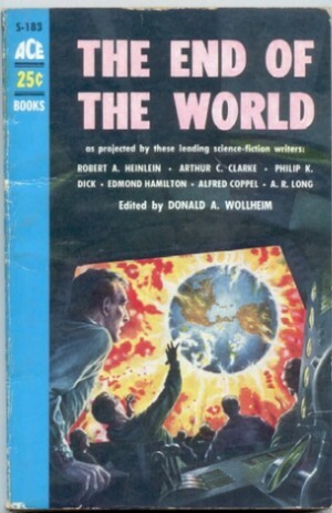 The End of the World by Philip K. Dick, Edmond Hamilton, Amelia Reynolds Long, Donald A. Wollheim, Alfred Coppel, Arthur C. Clarke, Robert A. Heinlein