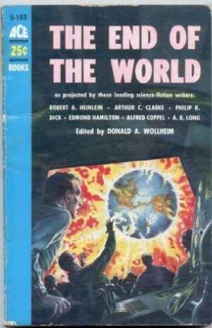 The End of the World by Philip K. Dick, Edmond Hamilton, Amelia Reynolds Long, Donald A. Wollheim, Alfred Coppel, Arthur C. Clarke, Robert A. Heinlein