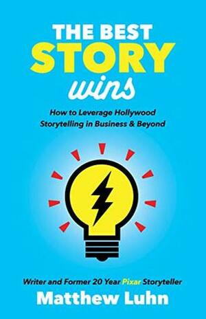 The Best Story Wins: How to Leverage Hollywood Storytelling in Business and Beyond by Matthew Luhn