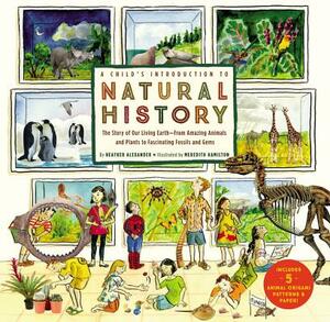 A Child's Introduction to Natural History: The Story of Our Living Earth-From Amazing Animals and Plants to Fascinating Fossils and Gems by Heather Alexander