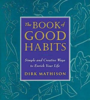 The Book of Good Habits: Simple and Creative Ways to Enrich Your Life by Dirk Mathison