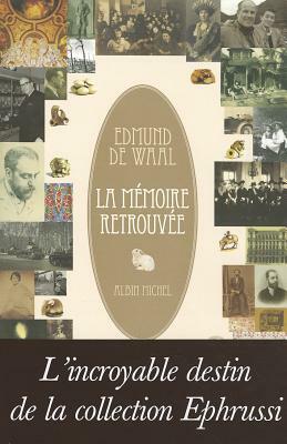 La Mémoire Retrouvée: L'Incroyable Destin de la Collection Ephrussi by Edmund de Waal