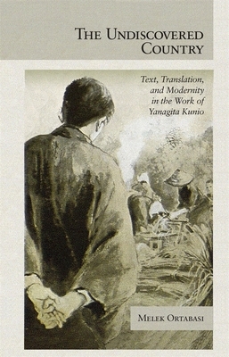 The Undiscovered Country: Text, Translation, and Modernity in the Work of Yanagita Kunio by Melek Ortabasi