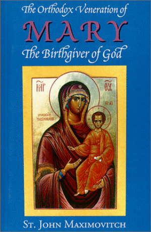 The Orthodox Veneration of Mary the Birthgiver of God by John Maximovitch