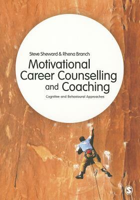 Motivational Career Counselling and Coaching: Cognitive and Behavioural Approaches by Rhena Branch, Steve Sheward