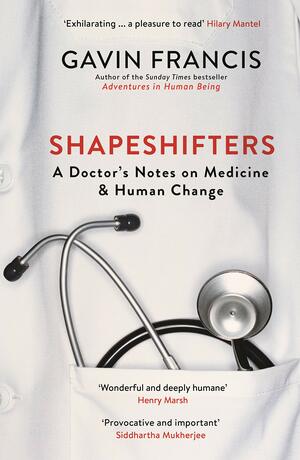 Shapeshifters: A Doctor’s Notes on Medicine  Human Change by Gavin Francis
